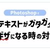 【Photoshop】テキストがガタガタ・ギザギザになるときの対処法
