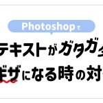【Photoshop】テキストがガタガタ・ギザギザになるときの対処法